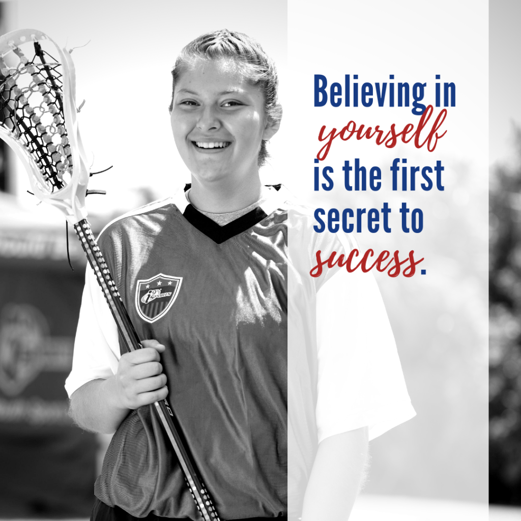 A young teenaged girl with French braided hair is smiling and holding Lacrosse net. The photo is black-and-white. Blue and red words overlay the right third of the photo. They read: Believing in yourself is the first secret to success.