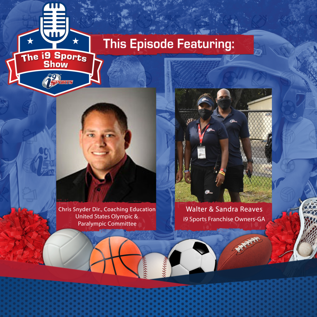 A graphic on a blue field bordered by sports equipment and the words “The i9 Sports Show” and “This Episode Featuring.” Two photos side by side feature Chris Snyder, Director of Coaching Education, United States Olympic and Paralympic Committee; and Walter & Sandra Reaves, i9 Sports franchise owners in Georgia.